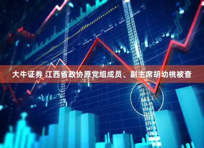 大牛证券 江西省政协原党组成员、副主席胡幼桃被查