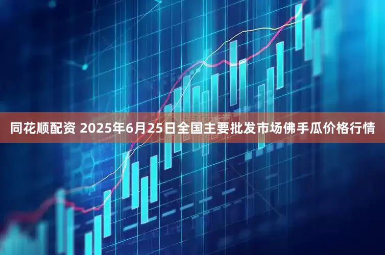 同花顺配资 2025年6月25日全国主要批发市场佛手瓜价格行情