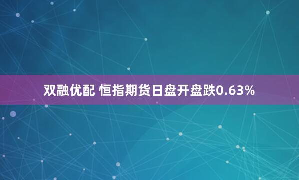 双融优配 恒指期货日盘开盘跌0.63%
