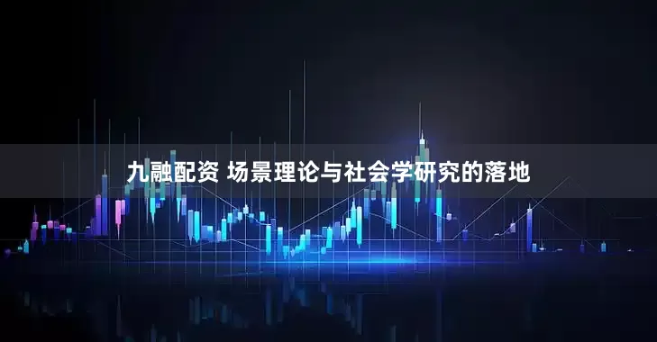 九融配资 场景理论与社会学研究的落地