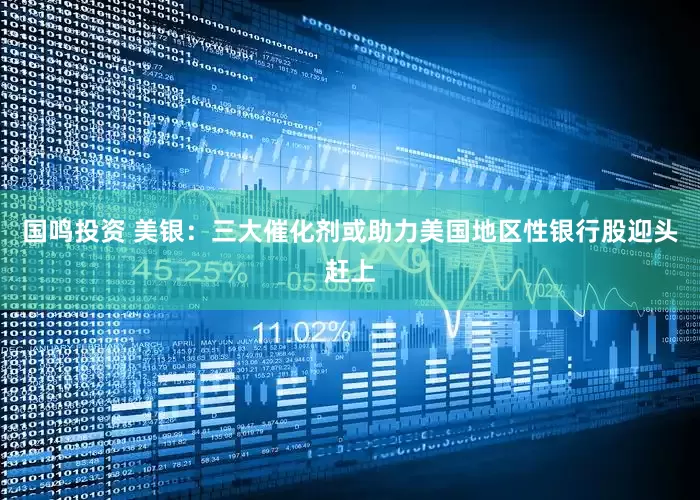 国鸣投资 美银：三大催化剂或助力美国地区性银行股迎头赶上