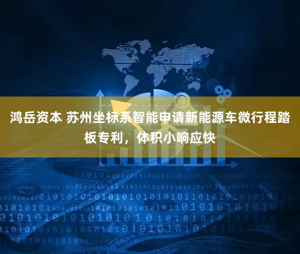鸿岳资本 苏州坐标系智能申请新能源车微行程踏板专利，体积小响应快
