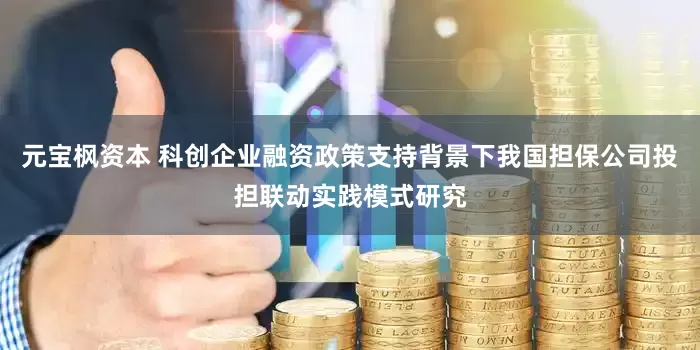 元宝枫资本 科创企业融资政策支持背景下我国担保公司投担联动实践模式研究