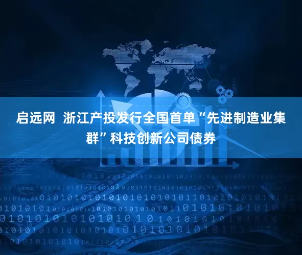 启远网  浙江产投发行全国首单“先进制造业集群”科技创新公司债券