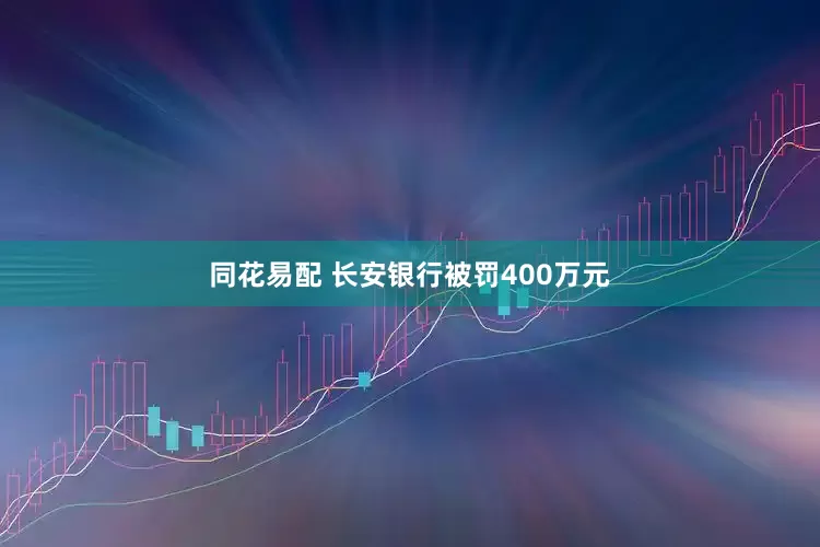 同花易配 长安银行被罚400万元