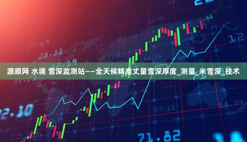 源顺网 水境 雪深监测站——全天候精准丈量雪深厚度_测量_米雪深_技术