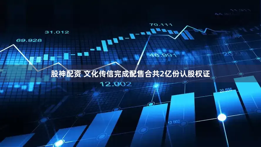 股神配资 文化传信完成配售合共2亿份认股权证