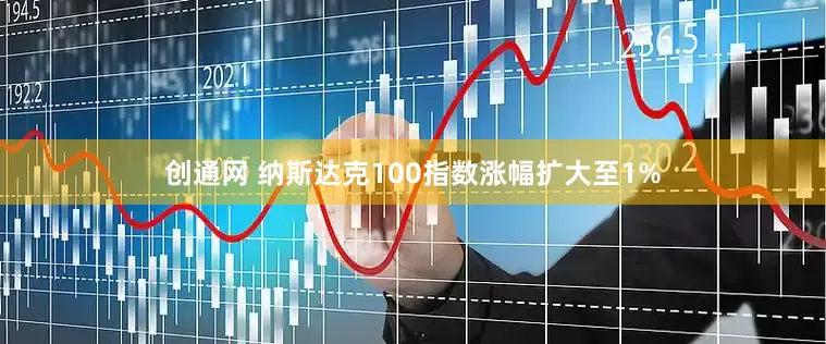 创通网 纳斯达克100指数涨幅扩大至1%