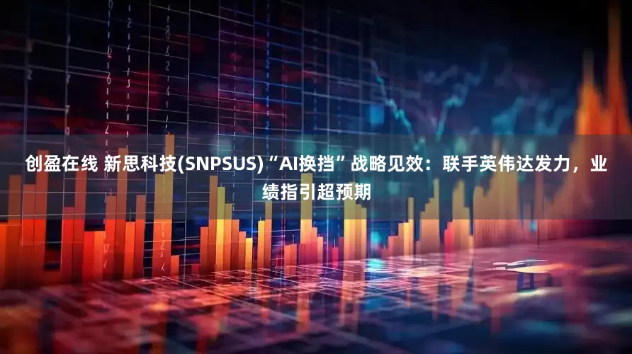 创盈在线 新思科技(SNPSUS)“AI换挡”战略见效：联手英伟达发力，业绩指引超预期