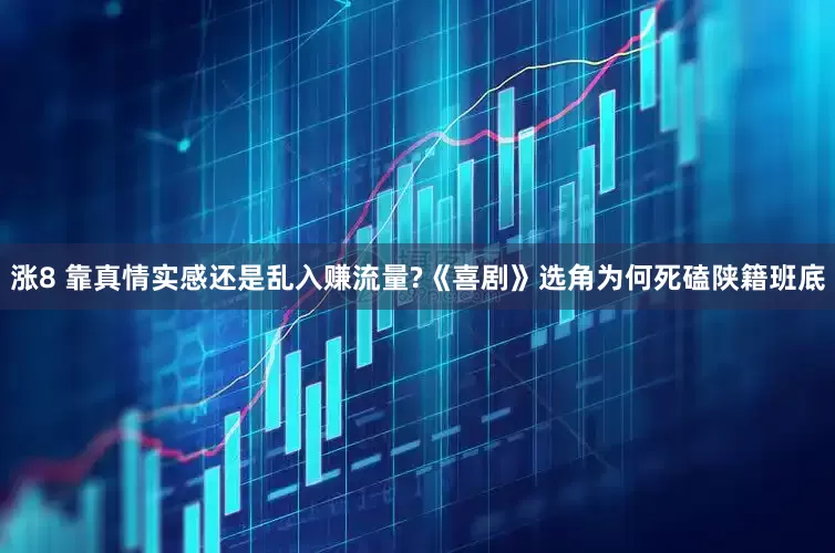 涨8 靠真情实感还是乱入赚流量?《喜剧》选角为何死磕陕籍班底